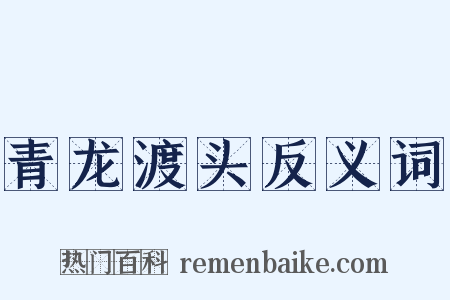 青龙渡头反义词是什么意思的图片